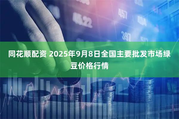 同花顺配资 2025年9月8日全国主要批发市场绿豆价格行情