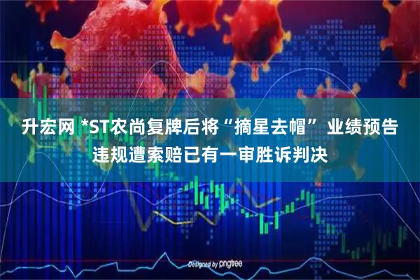 升宏网 *ST农尚复牌后将“摘星去帽” 业绩预告违规遭索赔已有一审胜诉判决