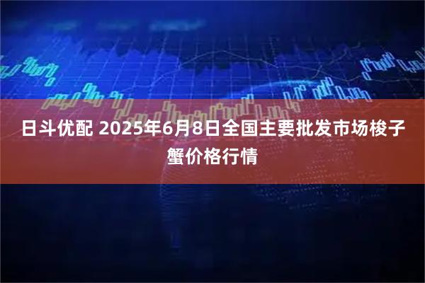 日斗优配 2025年6月8日全国主要批发市场梭子蟹价格行情