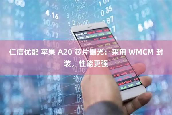 仁信优配 苹果 A20 芯片曝光：采用 WMCM 封装，性能更强