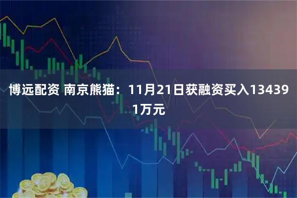 博远配资 南京熊猫：11月21日获融资买入134391万元