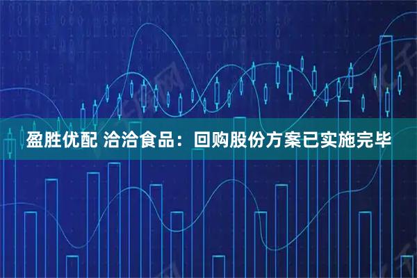 盈胜优配 洽洽食品：回购股份方案已实施完毕