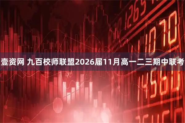 壹资网 九百校师联盟2026届11月高一二三期中联考